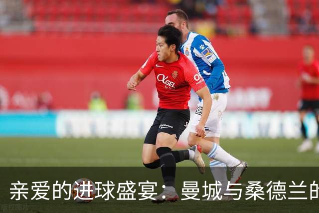 亲爱的进球盛宴：曼城与桑德兰的火拼大战