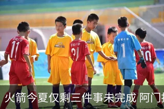 火箭今夏仅剩三件事未完成 阿门提前续约前景成谜？