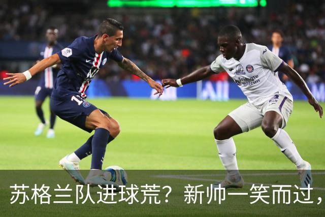 苏格兰队进球荒？新帅一笑而过，信心满满！
